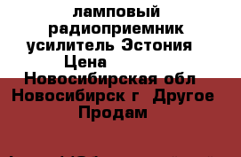 ламповый радиоприемник усилитель Эстония › Цена ­ 1 500 - Новосибирская обл., Новосибирск г. Другое » Продам   